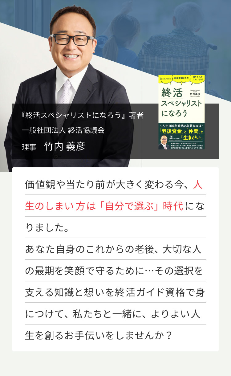 『終活スペシャリストになろう』著者　一般社団法人 終活協議会 理事　竹内 義彦／価値観や当たり前が大きく変わる今、人生のしまい方は「自分で選ぶ」時代になりました。あなた自身のこれからの老後、大切な人の最期を笑顔で守るために…その選択を支える知識と想いを終活ガイド資格で身につけて、私たちと一緒に、よりよい人生を創るお手伝いをしませんか？