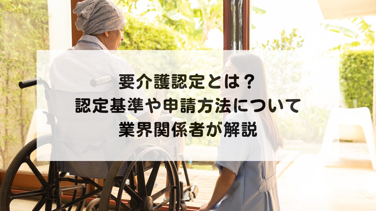 要介護認定とは？認定基準や申請方法について業界関係者が解説の画像