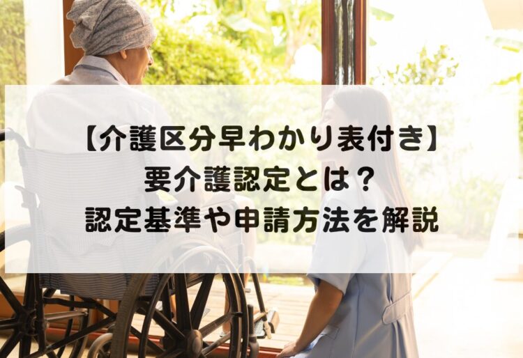 【介護区分早わかり表付き】要介護認定とは？認定基準や申請方法を解説の画像