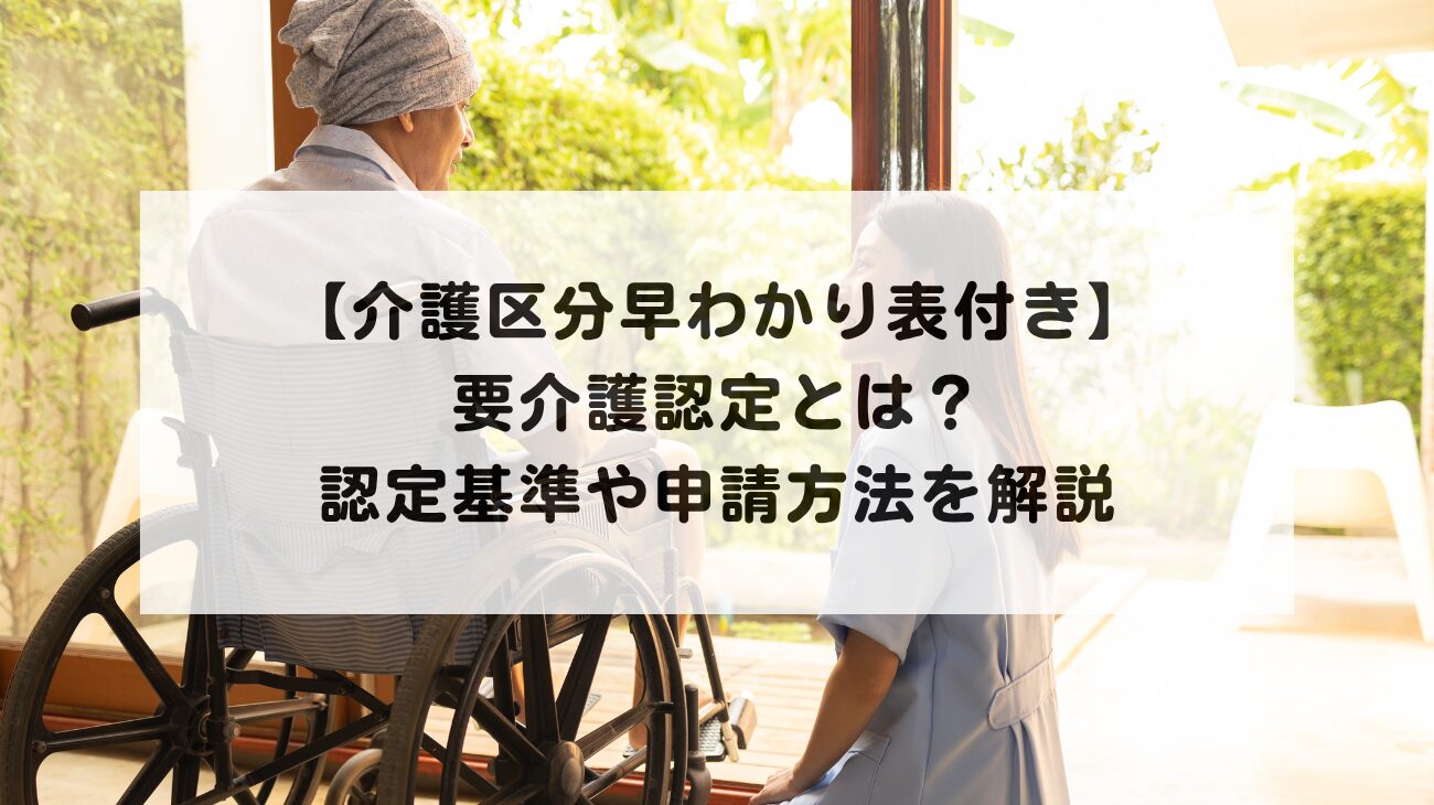 【介護区分早わかり表付き】要介護認定とは？認定基準や申請方法を解説の画像