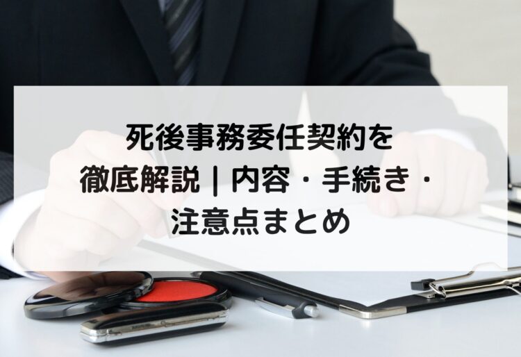 死後事務委任契約を徹底解説｜内容・手続き・注意点まとめの画像
