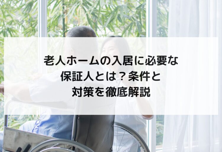 老人ホームの入居に必要な保証人とは？条件と対策を徹底解説の画像