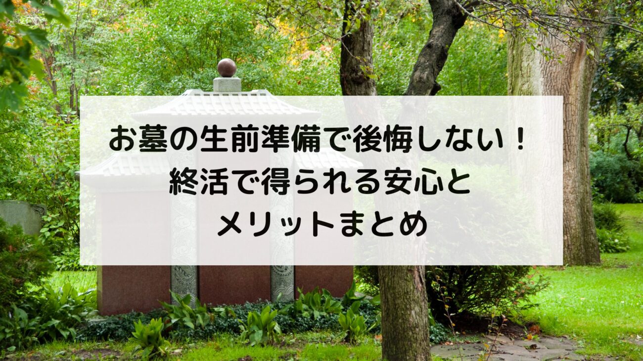 お墓の生前準備で後悔しない！終活で得られる安心とメリットまとめの画像