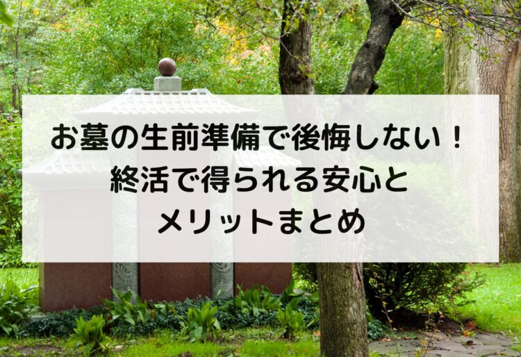 お墓の生前準備で後悔しない！終活で得られる安心とメリットまとめの画像