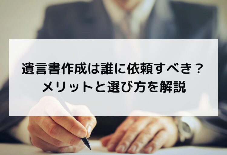 遺言書作成は誰に依頼すべき？メリットと選び方を解説の画像