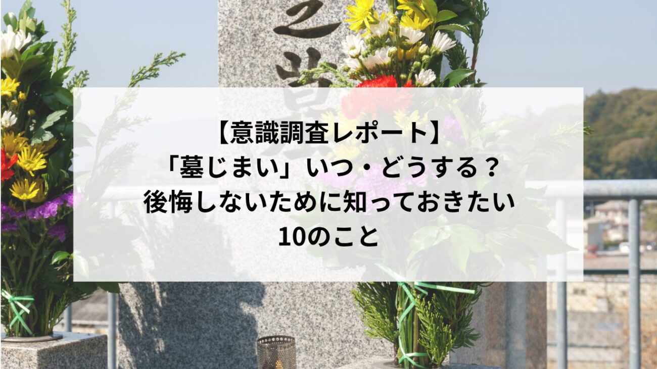 【意識調査レポート】「墓じまい」いつ・どうする？後悔しないために知っておきたい10のことの画像