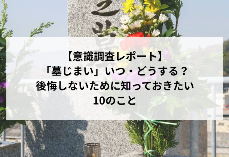 【意識調査レポート】「墓じまい」いつ・どうする？後悔しないために知っておきたい10のことの画像