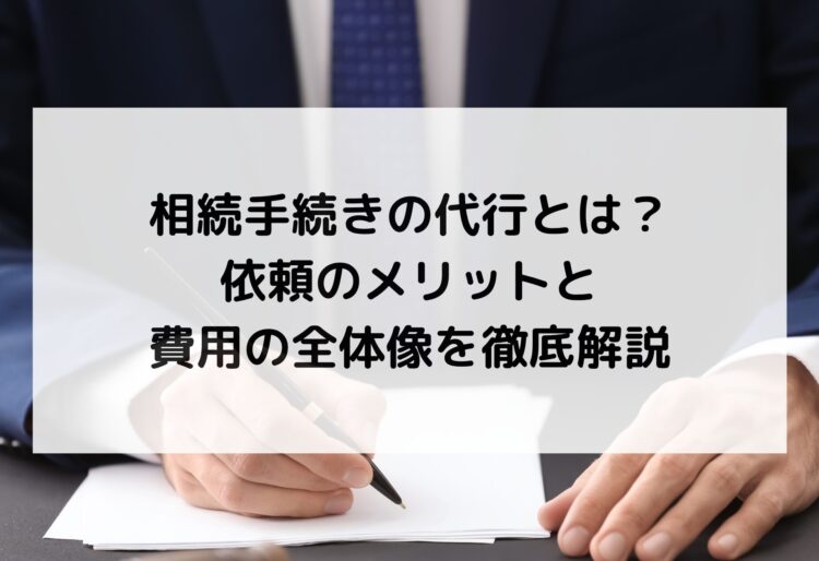相続手続きの代行とは？依頼のメリットと費用の全体像を徹底解説の画像