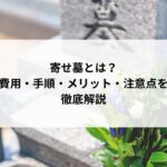 寄せ墓とは？ 費用・手順・メリット・注意点を徹底解説