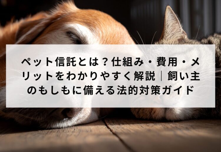 ペット信託とは？仕組み・費用・メリットをわかりやすく解説｜飼い主のもしもに備える法的対策ガイドの画像