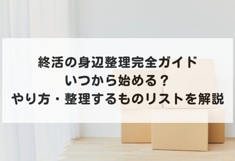 終活の身辺整理完全ガイド｜いつから始める？やり方・整理するものリストを解説の画像