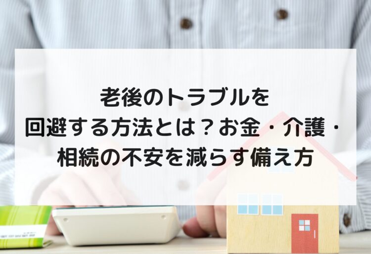 老後のトラブルを回避する方法とは？お金・介護・相続の不安を減らす備え方の画像