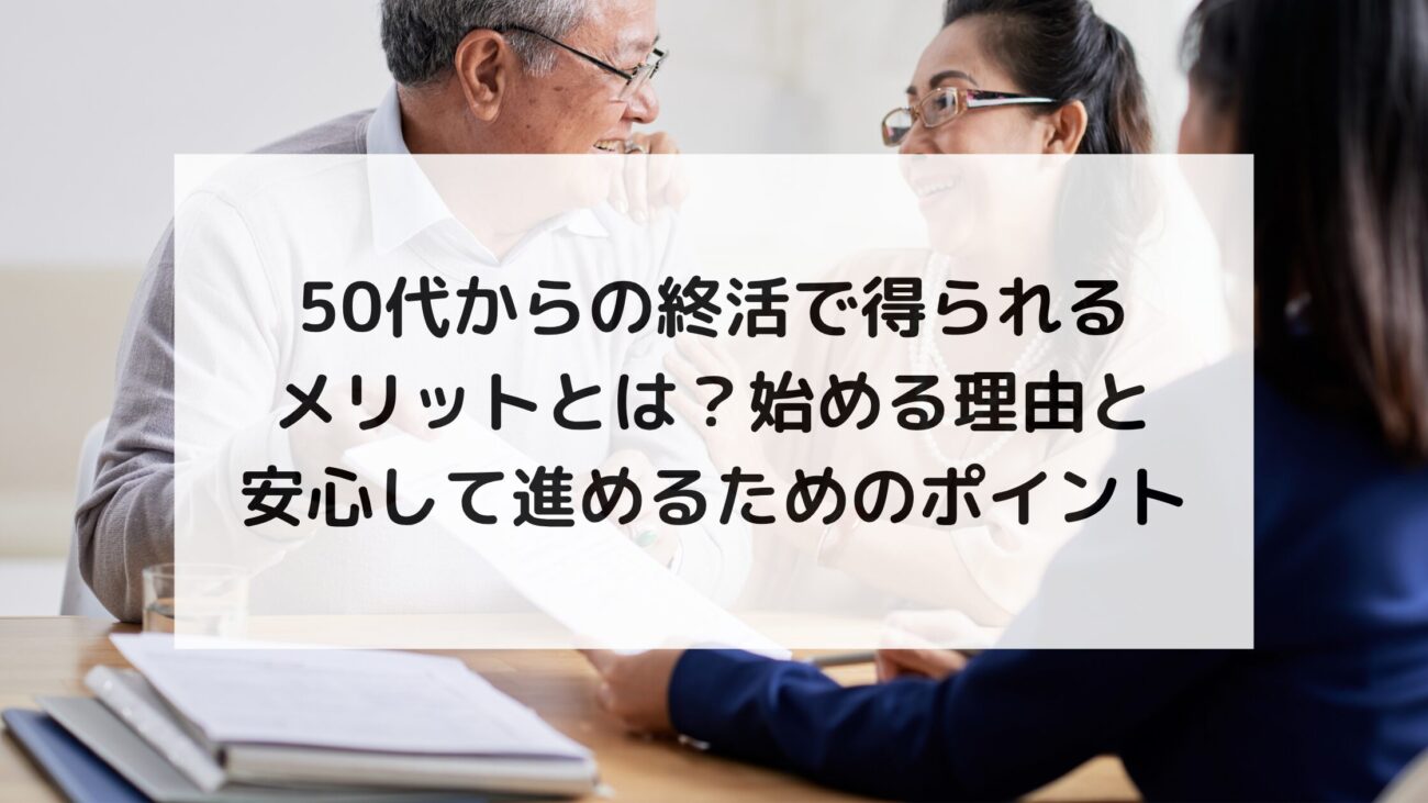 50代からの終活で得られるメリットとは？始める理由と安心して進めるためのポイントの画像