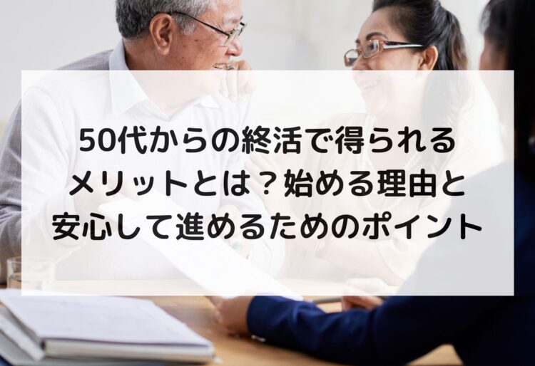 50代からの終活で得られるメリットとは？始める理由と安心して進めるためのポイントの画像