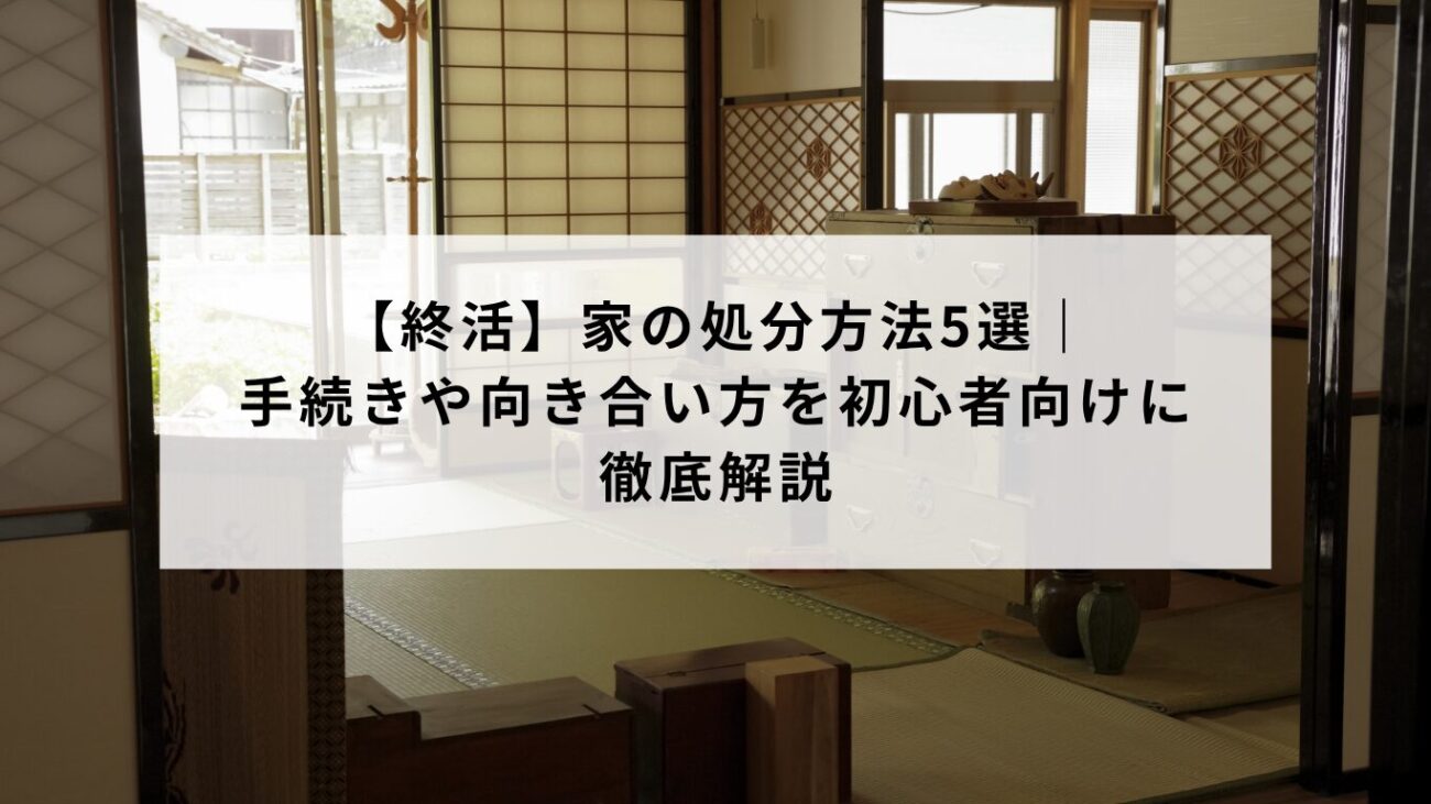 【終活】家の処分方法5選|手続きや向き合い方を初心者向けに徹底解説の画像
