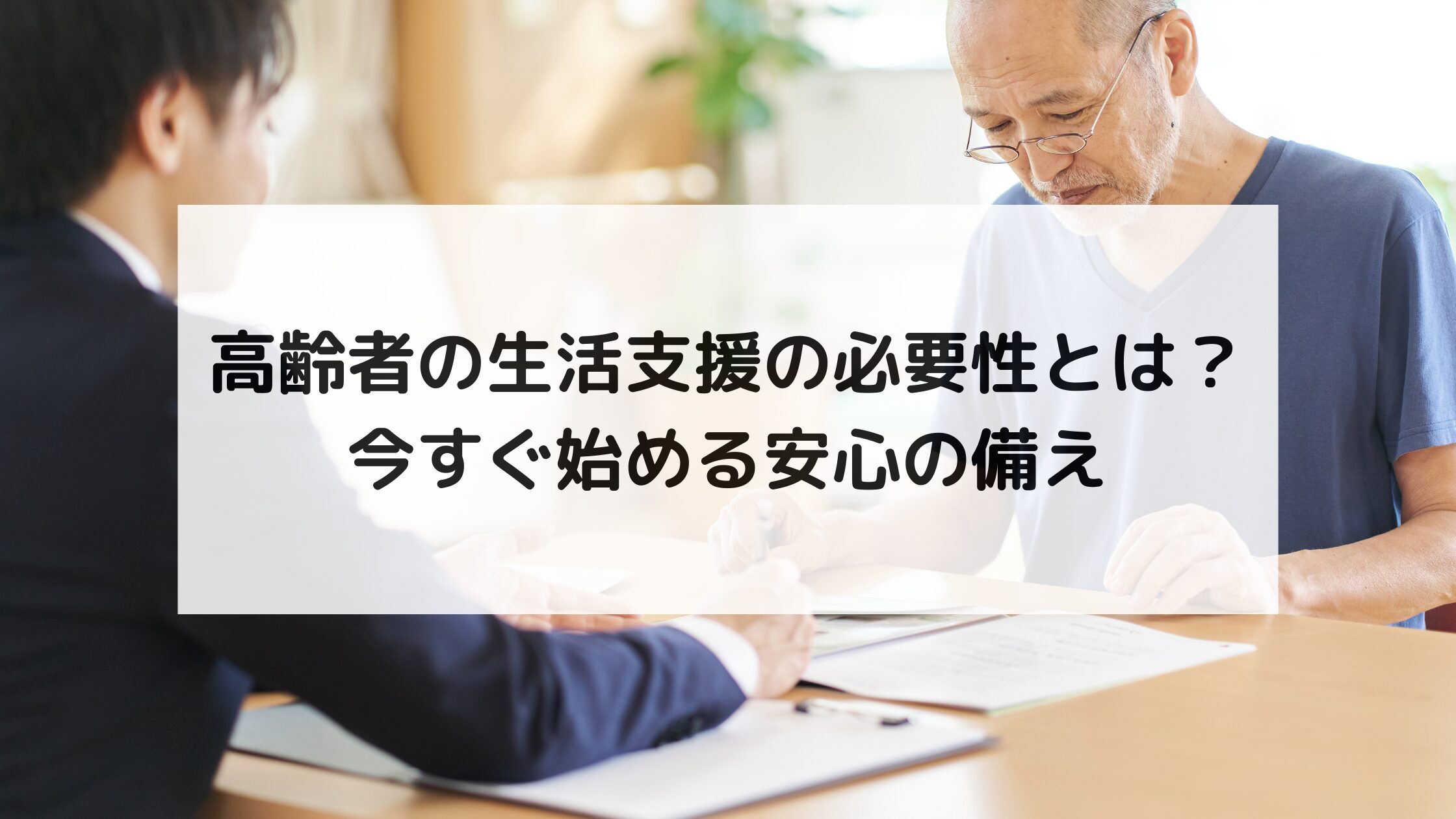 高齢者の生活支援の必要性とは？今すぐ始める安心の備え | 終活コラム | 終活サポートなら終活協議会
