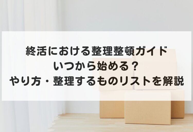 終活における整理整頓ガイド｜いつから始める？やり方・整理するものリストを解説の画像