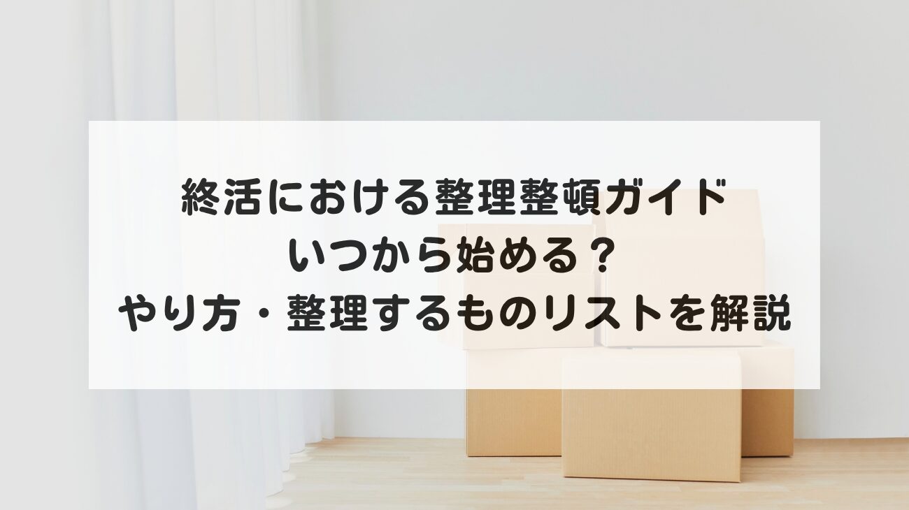 終活における整理整頓ガイド｜いつから始める？やり方・整理するものリストを解説の画像