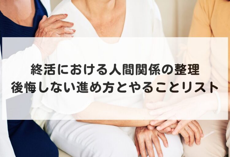 終活における人間関係の整理｜後悔しない進め方とやることリストの画像