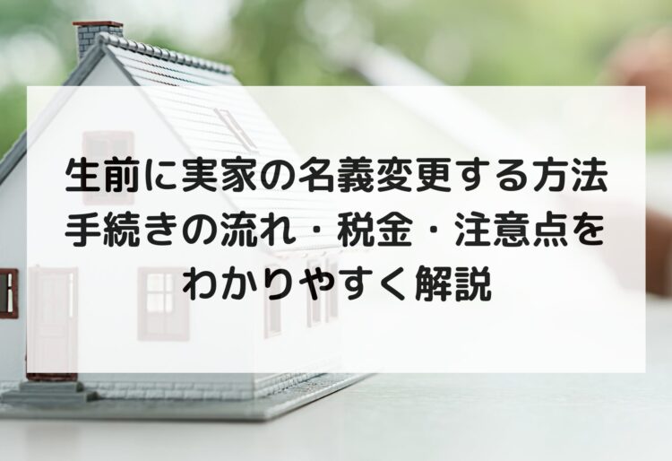 生前に実家の名義変更する方法｜手続きの流れ・税金・注意点をわかりやすく解説の画像