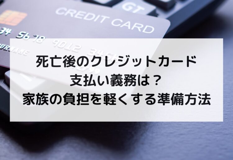 死亡後のクレジットカード支払い義務は？家族の負担を軽くする準備方法の画像
